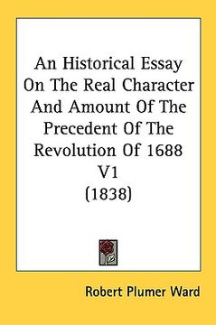 portada an historical essay on the real character and amount of the precedent of the revolution of 1688 v1 (1838) (en Inglés)