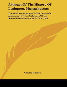 portada abstract of the history of lexington, massachusetts: from its first settlement to the centennial anniversary of the declaration of our national indepe (en Inglés)