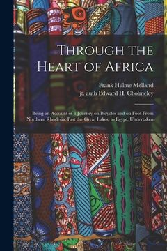 portada Through the Heart of Africa: Being an Account of a Journey on Bicycles and on Foot From Northern Rhodesia, Past the Great Lakes, to Egypt, Undertak (en Inglés)