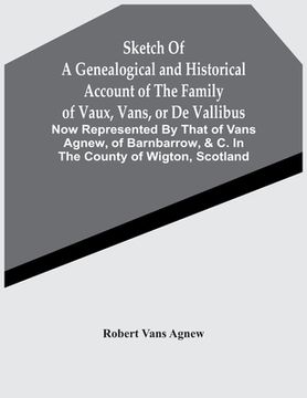 portada Sketch Of A Genealogical And Historical Account Of The Family Of Vaux, Vans, Or De Vallibus: Now Represented By That Of Vans Agnew, Of Barnbarrow, &C. (en Inglés)