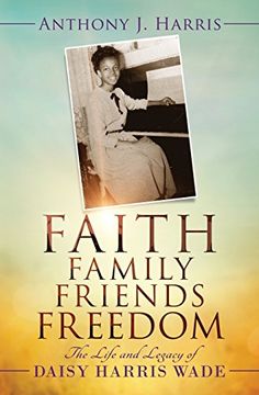portada Faith, Family, Friends, Freedom: The Life and Legacy of Daisy Harris Wade