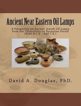portada Ancient Near Eastern Oil Lamps: A Perspective on Ancient Jewish Oil Lamps from the Chalcolithic to Byzantine Period (4500 B.C.E. - 640 C.E.) (en Inglés)