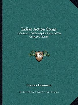 portada indian action songs: a collection of descriptive songs of the chippewa indians (en Inglés)