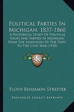 portada political parties in michigan, 1837-1860: a historical study of political issues and parties in michigan from the admission of the state to the civil (en Inglés)