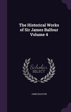portada The Historical Works of Sir James Balfour Volume 4 (en Inglés)