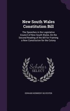 portada New South Wales Constitution Bill: The Speeches in the Legislative Council of New South Wales, On the Second Reading of the Bill for Framing a New Con (en Inglés)