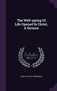 portada The Well-spring Of Life Opened In Christ, A Sermon (en Inglés)