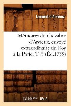 portada Mémoires Du Chevalier d'Arvieux, Envoyé Extraordinaire Du Roy À La Porte. T. 5 (Éd.1735) (in French)