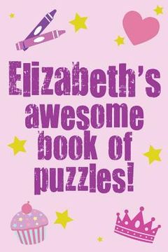 portada Elizabeth's Awesome Book Of Puzzles!: Children's puzzle book containing 20 unique personalised puzzles as well as 80 other fun puzzles (en Inglés)