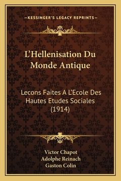 portada L'Hellenisation Du Monde Antique: Lecons Faites A L'Ecole Des Hautes Etudes Sociales (1914) (en Francés)