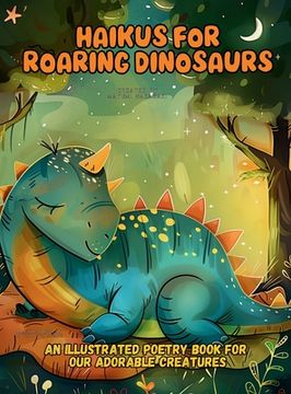 portada Haikus for Roaring Dinosaurs: An Illustrated Poetry Book for Our Adorable Creatures Ages 3 -10 (en Inglés)
