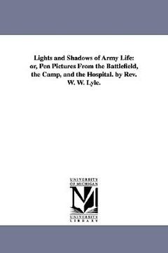 portada lights and shadows of army life: or, pen pictures from the battlefield, the camp, and the hospital. by rev. w. w. lyle. (en Inglés)
