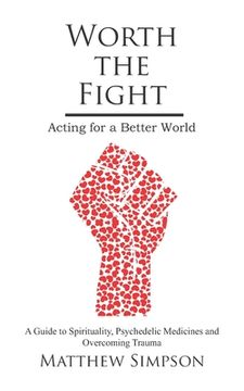 portada Worth The Fight: Acting for a Better World, A Guide to Spirituality, Psychedelic Medicines and Overcoming Trauma (en Inglés)