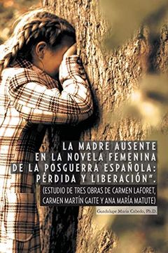 portada La Madre Ausente en la Novela Femenina de la Posguerra Espanola: Perdida y Liberacion.  (Estudio de Tres Obras de Carmen Laforet, Carmen Martin Gait