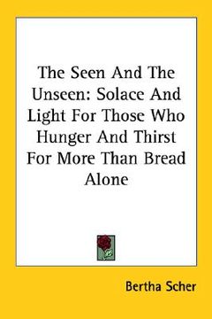 portada the seen and the unseen: solace and light for those who hunger and thirst for more than bread alone (en Inglés)