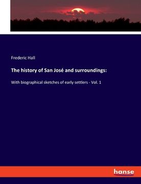 portada The history of San José and surroundings: With biographical sketches of early settlers - Vol. 1
