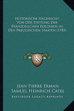 portada Historische Nachricht Von Der Stiftung Der Franzosischen Kolonien In Den Preussischen Staaten (1785) (en Alemán)