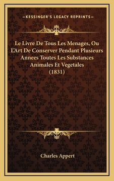 portada Le Livre De Tous Les Menages, Ou L'Art De Conserver Pendant Plusieurs Annees Toutes Les Substances Animales Et Vegetales (1831) (en Francés)