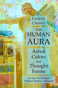 portada The Human Aura: Astral Colors and Thought Forms: Esoteric Classics (in English)