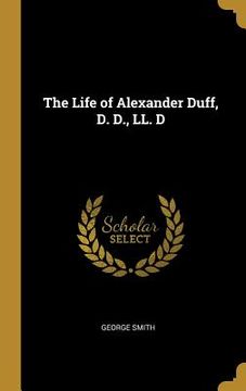 portada The Life of Alexander Duff, D. D., LL. D (en Inglés)