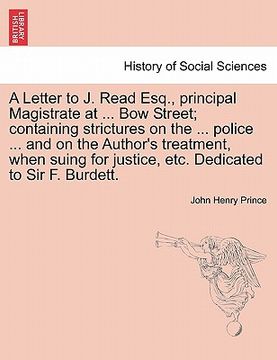 portada a   letter to j. read esq., principal magistrate at ... bow street; containing strictures on the ... police ... and on the author's treatment, when su