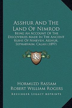 portada asshur and the land of nimrod: being an account of the discoveries made in the ancient ruins of nineveh, asshur, sepharvaim, calah (1897)