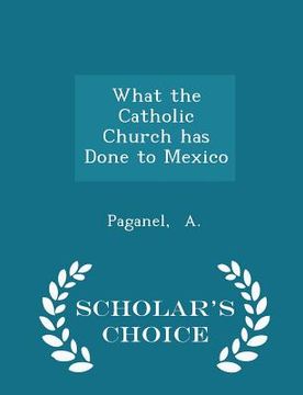 portada What the Catholic Church Has Done to Mexico - Scholar's Choice Edition (in English)