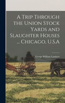 portada A Trip Through the Union Stock Yards and Slaughter Houses ... Chicago, U.S.A (in English)