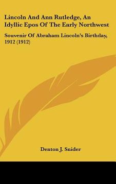portada lincoln and ann rutledge, an idyllic epos of the early northwest: souvenir of abraham lincoln's birthday, 1912 (1912) (en Inglés)