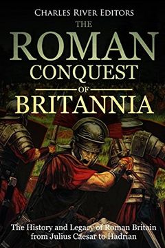 portada The Roman Conquest of Britannia: The History and Legacy of Roman Britain from Julius Caesar to Hadrian