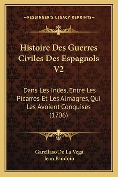 portada Histoire Des Guerres Civiles Des Espagnols V2: Dans Les Indes, Entre Les Picarres Et Les Almagres, Qui Les Avoient Conquises (1706) (en Francés)