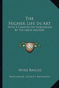 portada the higher life in art: with a chapter on hobgoblins by the great masters (en Inglés)