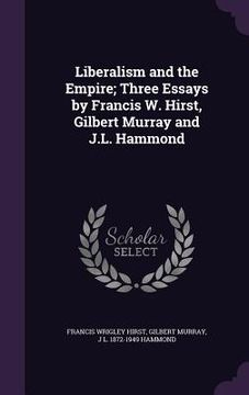 portada Liberalism and the Empire; Three Essays by Francis W. Hirst, Gilbert Murray and J.L. Hammond (en Inglés)