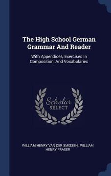 portada The High School German Grammar And Reader: With Appendices, Exercises In Composition, And Vocabularies