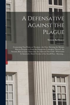 portada A Defensative Against the Plague: Contayning Two Partes or Treatises: the First, Shewing the Meanes How to Preserue Vs From the Dangerous Contagion Th (en Inglés)