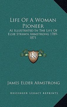 portada life of a woman pioneer: as illustrated in the life of elsie strawn armstrong 1789-1871 (en Inglés)