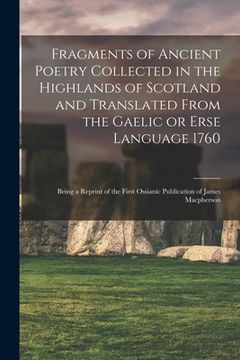 portada Fragments of Ancient Poetry Collected in the Highlands of Scotland and Translated From the Gaelic or Erse Language 1760; Being a Reprint of the First