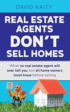 portada Real Estate Agents Don't Sell Homes: What no Real Estate Agent Will Ever Tell You, but all Home Owners Must Know Before Selling (en Inglés)