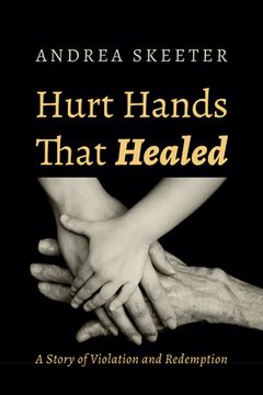 portada Hurt Hands That Healed: A Story of Violation and Redemption (en Inglés)