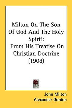 portada milton on the son of god and the holy spirit: from his treatise on christian doctrine (1908)