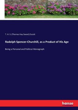 portada Radolph Spencer-Churchill, as a Product of His Age: Being a Personal and Political Monograph (en Inglés)