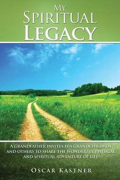 portada My Spiritual Legacy: A Grandfather Invites His Grandchildren and Others to Share the Wonderful Physical and Spiritual Adventure of Life (en Inglés)