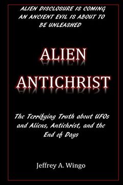portada Alien Antichrist: The Terrifying Truth About Ufos and Aliens, Antichrist, and the end of Days (en Inglés)