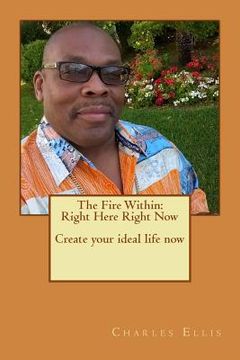 portada The Fire Within: Right Here Right Now Create your ideal life now (en Inglés)