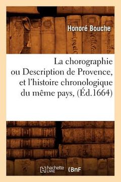 portada La Chorographie Ou Description de Provence, Et l'Histoire Chronologique Du Même Pays, (Éd.1664) (en Francés)