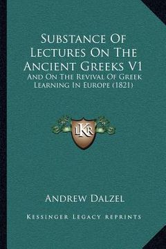 portada substance of lectures on the ancient greeks v1: and on the revival of greek learning in europe (1821) (en Inglés)