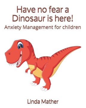 portada Have no fear a Dinosaur is here!: Anxiety Management for children (en Inglés)