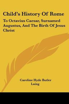 portada child's history of rome: to octavius caesar, surnamed augustus, and the birth of jesus christ: the conquests of the seven hills (1875) (en Inglés)