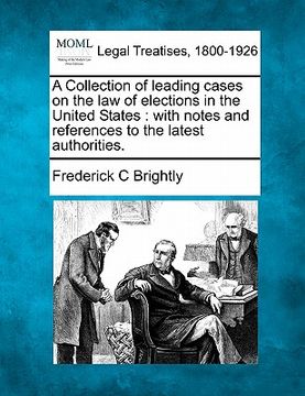 portada a collection of leading cases on the law of elections in the united states: with notes and references to the latest authorities. (in English)