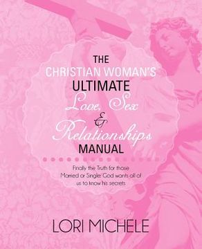 portada the christian woman's ultimate love, sex and relationships manual: finally the truth for those married or single: god wants all of us to know his secr (in English)
